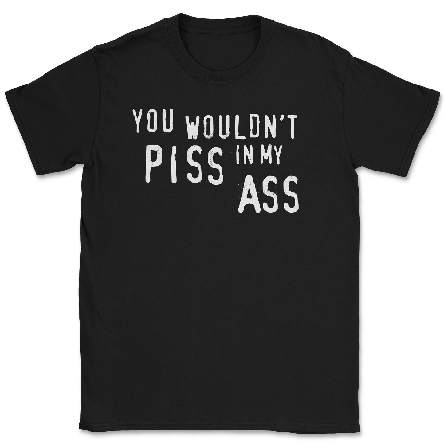 You wouldn't PISS in my ASS Unisex Shirt