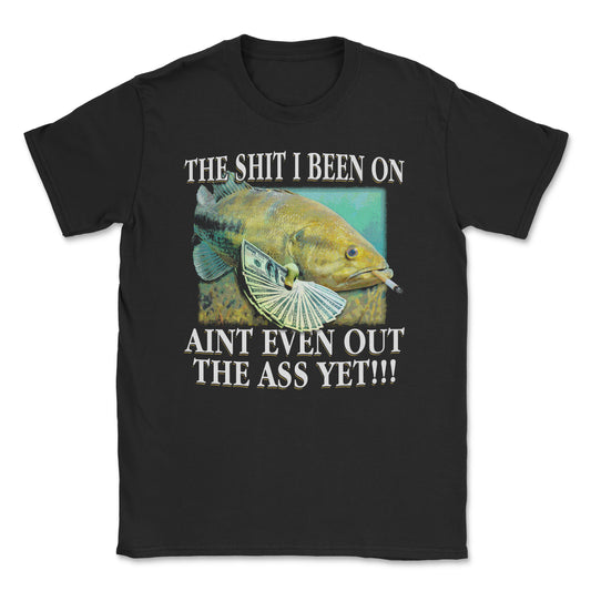 The shit i been on aint even out the ass yet